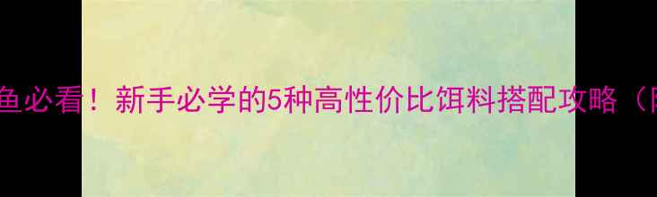 图片 🍂秋季野钓鲤鱼必看！新手必学的5种高性价比饵料搭配攻略（附实战视频）2