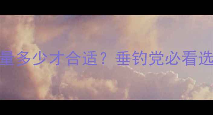 图片 🎣6米鱼竿重量多少才合适？垂钓党必看选购避坑指南1