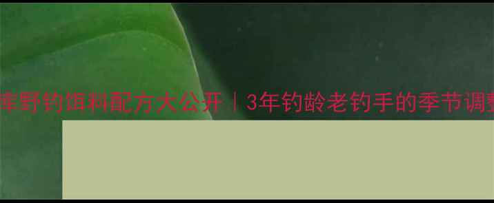 图片 🎣东北水库野钓饵料配方大公开｜3年钓龄老钓手的季节调整秘籍🌾1