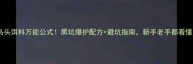 图片 🎣乌头饵料万能公式！黑坑爆护配方+避坑指南，新手老手都看懂！2