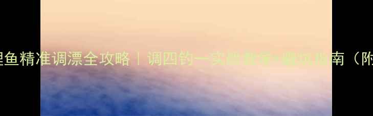 图片 🎣养鱼池钓鲤鱼精准调漂全攻略｜调四钓一实战教学+避坑指南（附调漂口诀）1