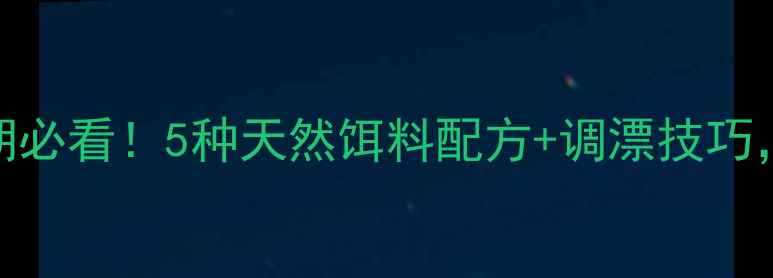 图片 🎣半斤鲫鱼开口期必看！5种天然饵料配方+调漂技巧，爆护秘籍大公开