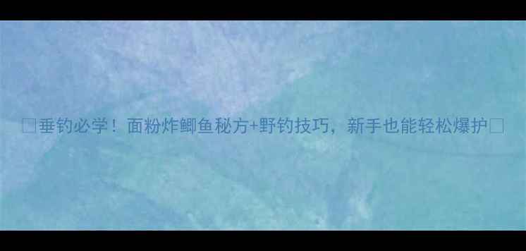 图片 🎣垂钓必学！面粉炸鲫鱼秘方+野钓技巧，新手也能轻松爆护🌾