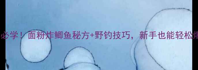 图片 🎣垂钓必学！面粉炸鲫鱼秘方+野钓技巧，新手也能轻松爆护🌾1