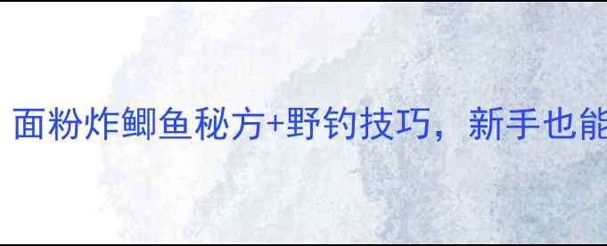 图片 🎣垂钓必学！面粉炸鲫鱼秘方+野钓技巧，新手也能轻松爆护🌾2