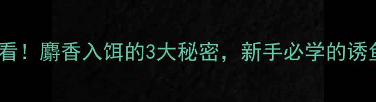 图片 🎣垂钓必看！麝香入饵的3大秘密，新手必学的诱鱼技巧🎣1