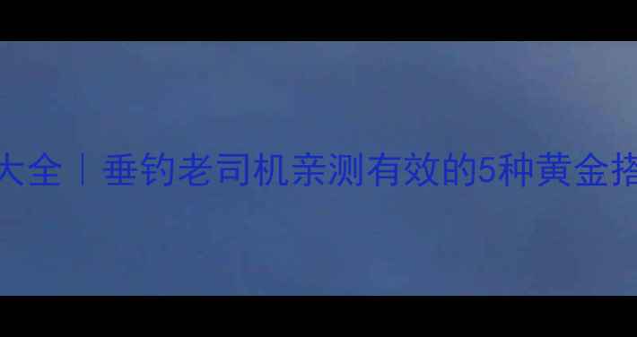 图片 🎣天元鲤鱼饵料配方大全｜垂钓老司机亲测有效的5种黄金搭配，爆护秘籍速存！