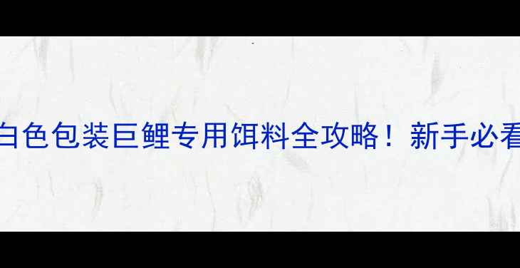 图片 🎣巨鲤鱼饵推荐｜白色包装巨鲤专用饵料全攻略！新手必看垂钓技巧大公开🌾