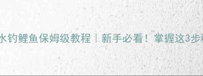 图片 🎣平底浅水钓鲤鱼保姆级教程｜新手必看！掌握这3步稳口爆护1
