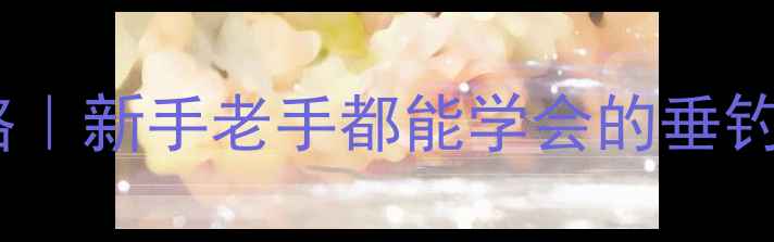 图片 🎣必看化氏饵料配方全攻略｜新手老手都能学会的垂钓秘籍（附黑坑实战技巧）1