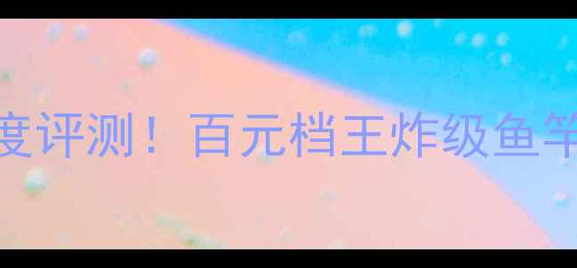 图片 🎣新手必看领峰翼路亚竿深度评测！百元档王炸级鱼竿到底值不值？附垂钓攻略🔥