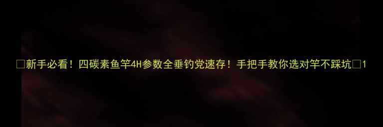 图片 🎣新手必看！四碳素鱼竿4H参数全垂钓党速存！手把手教你选对竿不踩坑🎣1