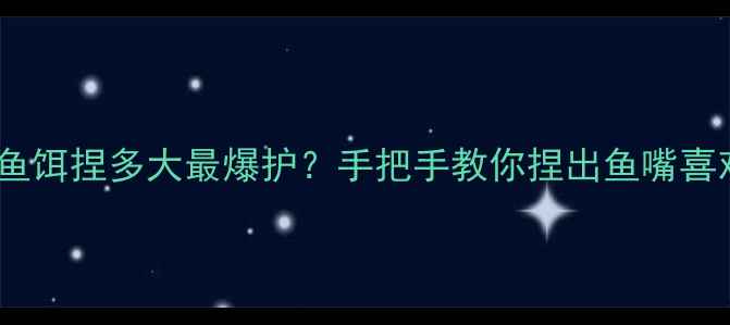 图片 🎣新手必看！鲫鱼饵捏多大最爆护？手把手教你捏出鱼嘴喜欢的黄金饵粒👇1