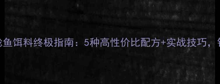 图片 🎣新手必看！鲶鱼饵料终极指南：5种高性价比配方+实战技巧，钓鱼人速存！🎣