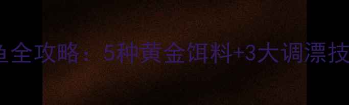 图片 🎣水肥地爆护鲫鱼全攻略：5种黄金饵料+3大调漂技巧，新手必看！1