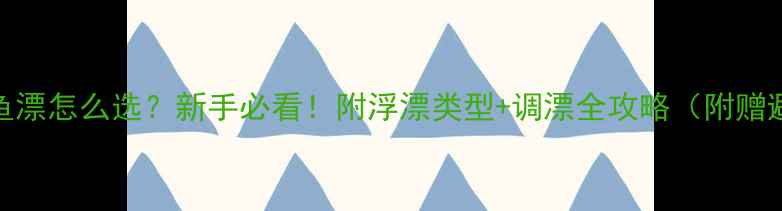 图片 🎣矶竿钓鱼漂怎么选？新手必看！附浮漂类型+调漂全攻略（附赠避坑指南）