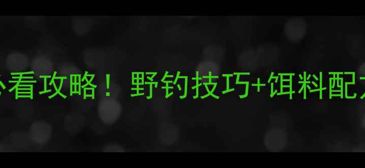 图片 🎣秋季野钓鲤鱼必看攻略！野钓技巧+饵料配方+钓位选择全🌾1