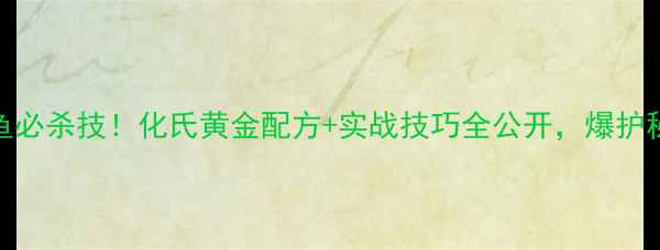 图片 🎣秋季鲤鱼必杀技！化氏黄金配方+实战技巧全公开，爆护秘籍速存！