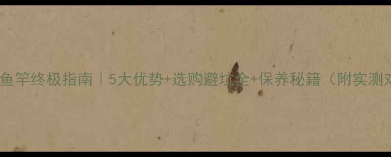 图片 🎣竹制鱼竿终极指南｜5大优势+选购避坑全+保养秘籍（附实测对比）1