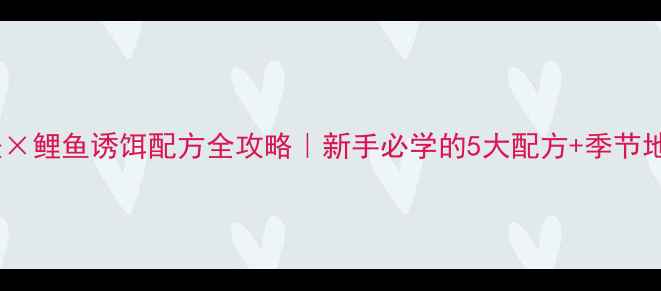 图片 🎣罗非鱼钓法×鲤鱼诱饵配方全攻略｜新手必学的5大配方+季节地点选择技巧1