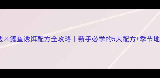 图片 🎣罗非鱼钓法×鲤鱼诱饵配方全攻略｜新手必学的5大配方+季节地点选择技巧2