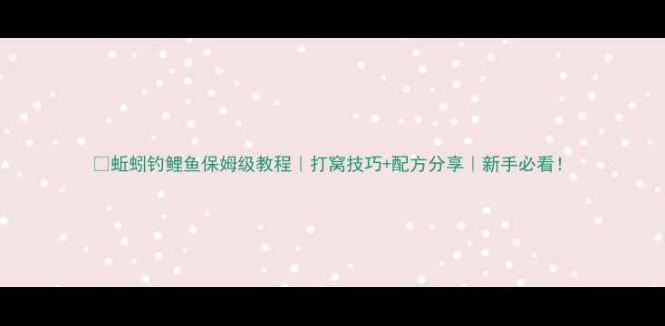 图片 🎣蚯蚓钓鲤鱼保姆级教程｜打窝技巧+配方分享｜新手必看！