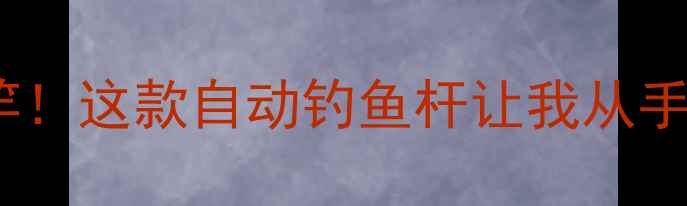 图片 🎣解放双手+自动收竿！这款自动钓鱼杆让我从手残党逆袭成钓鱼大神