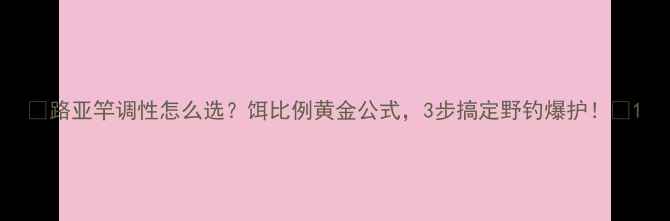 图片 🎣路亚竿调性怎么选？饵比例黄金公式，3步搞定野钓爆护！🌾1