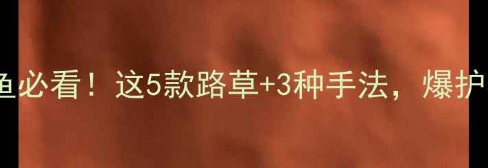 图片 🎣路亚钓草鱼必看！这5款路草+3种手法，爆护不是梦！🌊1