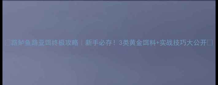 图片 🎣路鲈鱼路亚饵终极攻略｜新手必存！3类黄金饵料+实战技巧大公开🌊