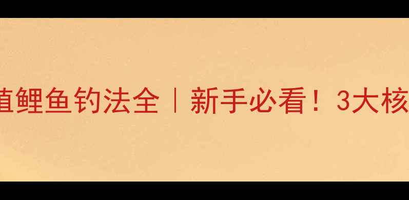 图片 🎣野生鲤鱼VS养殖鲤鱼钓法全｜新手必看！3大核心技巧+实战对比