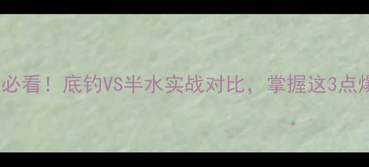 图片 🎣野钓草鱼必看！底钓VS半水实战对比，掌握这3点爆护不翻车1