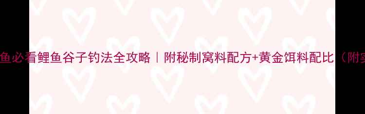 图片 🎣野钓鲤鱼必看鲤鱼谷子钓法全攻略｜附秘制窝料配方+黄金饵料配比（附实拍图）1