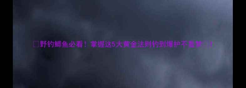 图片 🎣野钓鲫鱼必看！掌握这5大黄金法则钓到爆护不是梦🌾1