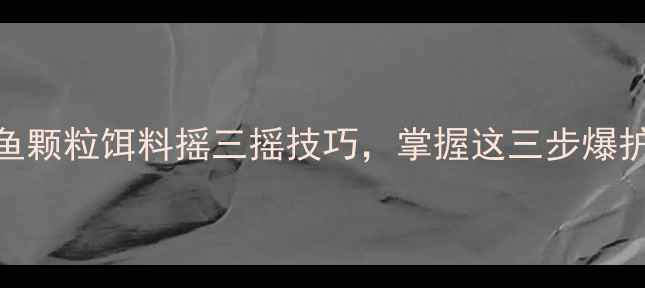 图片 🎣钓鲤鱼颗粒饵料摇三摇技巧，掌握这三步爆护秘诀！