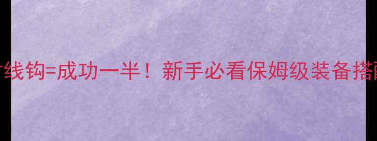 图片 🎣钓鲫鱼选对线钩=成功一半！新手必看保姆级装备搭配+实战技巧1
