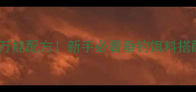 图片 🎣钧草鱼万能配方！新手必看垂钓饵料搭配攻略🌾1