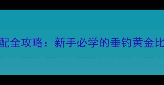 图片 🎣鱼竿和主线长度搭配全攻略：新手必学的垂钓黄金比例，附实测对比！🎣