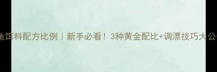 图片 🎣鲢鱼饵料配方比例｜新手必看！3种黄金配比+调漂技巧大公开🌟2