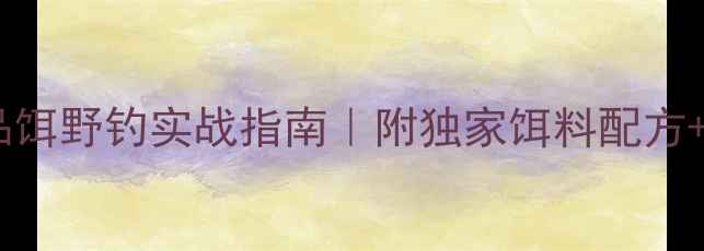 图片 🎣鲤鱼商品饵野钓实战指南｜附独家饵料配方+调漂技巧2