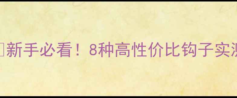 图片 🎣鲤鱼钓法全攻略🌟新手必看！8种高性价比钩子实测对比+搭配技巧💡1