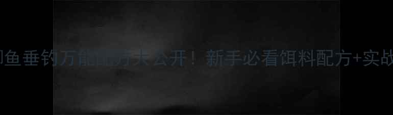 图片 🎣鲤鱼鲫鱼垂钓万能配方大公开！新手必看饵料配方+实战技巧🔥1