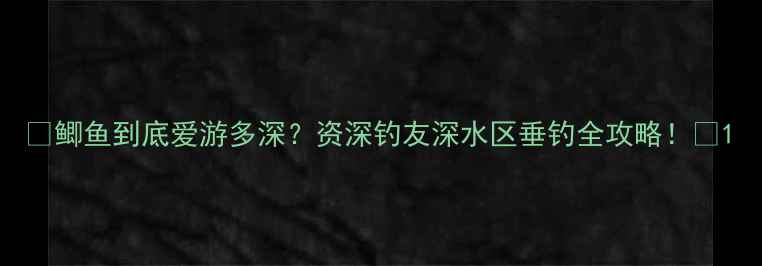 图片 🎣鲫鱼到底爱游多深？资深钓友深水区垂钓全攻略！🔥1