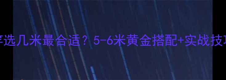 图片 🎣黑坑垂钓鱼竿选几米最合适？5-6米黄金搭配+实战技巧，新手必看！
