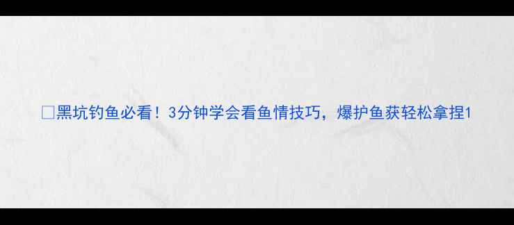 图片 🎣黑坑钓鱼必看！3分钟学会看鱼情技巧，爆护鱼获轻松拿捏1