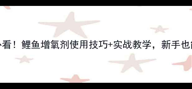图片 🎣黑坑钓鱼必看！鲤鱼增氧剂使用技巧+实战教学，新手也能轻松爆护🌊