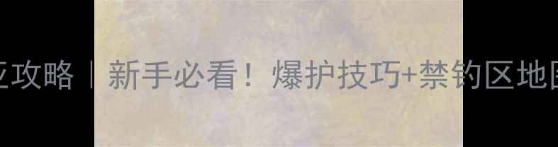 图片 📌黄河路亚攻略｜新手必看！爆护技巧+禁钓区地图全公开✨