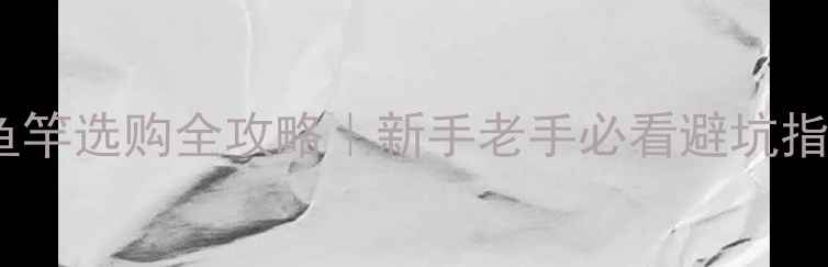 图片 🔥20斤大物鱼竿选购全攻略｜新手老手必看避坑指南+实测推荐