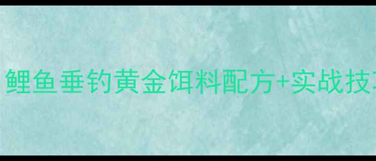 图片 🔥918钓鱼节必看！鲤鱼垂钓黄金饵料配方+实战技巧（附免费配方）2