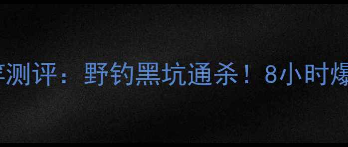 图片 🔥markgold鱼竿测评：野钓黑坑通杀！8小时爆护实测报告🔥2